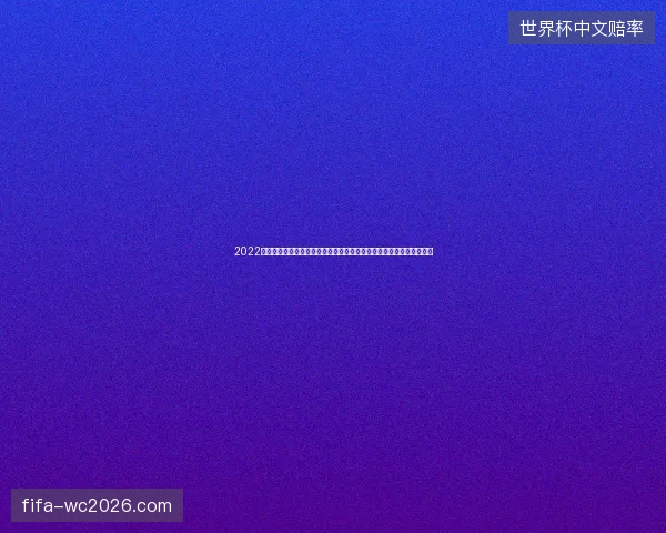 2022世界杯黑马球队预测高清直播全程赛事解析热门对决精彩看点抢先揭秘